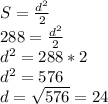 S= \frac{d^{2} }{2} \\ 288= \frac{d ^{2} }{2} \\ d ^{2} =288*2 \\ d ^{2}=576 \\ d= \sqrt{576} =24