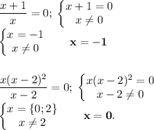 \dfrac{x+1}{x} =0;\; \begin{Bmatrix}x+1=0\\x\ne 0\end{matrix} \\\begin{Bmatrix}x=-1\\x\ne 0\end{matrix} \qquad \bold{x=-1}\\\\\\\dfrac{x(x-2)^2 }{x-2} =0;\; \begin{Bmatrix}x(x-2)^2 =0\\x-2\ne 0\end{matrix} \\\begin{Bmatrix}x=\{0;2\}\\x\ne 2\end{matrix} \qquad \bold{x=0}.