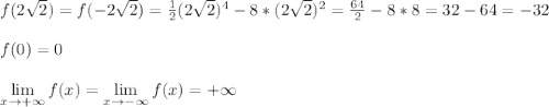 &#10;f(2\sqrt{2}) = f(-2\sqrt{2}) = \frac{1}{2}(2\sqrt{2})^4 - 8*(2\sqrt{2})^2 = \frac{64}{2} - 8*8 = 32 - 64 = -32\\\\ f(0) = 0\\\\ \lim\limits_{x \to +\infty}f(x) =\lim\limits_{x \to -\infty}f(x) = +\infty