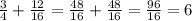 \frac{3}{4}+ \frac{12}{16}= \frac{48}{16} + \frac{48}{16}= \frac{96}{16}=6