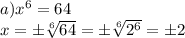 a)x^6=64&#10;\\x=\pm \sqrt[6]{64}=\pm \sqrt[6]{2^6}=\pm 2
