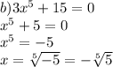 b) 3x^5+15=0 \\x^5+5=0 \\x^5=-5 \\x=\sqrt[5]{-5}=-\sqrt[5]{5}&#10;
