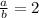 \frac{a}{b} =2