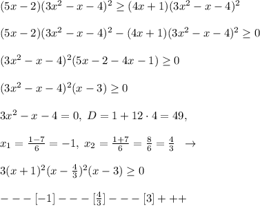 (5x-2)(3x^2-x-4)^2 \geq (4x+1)(3x^2-x-4)^2\\\\(5x-2)(3x^2-x-4)^2-(4x+1)(3x^2-x-4)^2 \geq 0\\\\(3x^2-x-4)^2(5x-2-4x-1) \geq 0\\\\(3x^2-x-4)^2(x-3) \geq 0\\\\3x^2-x-4=0,\; D=1+12\cdot 4=49,\\\\x_1=\frac{1-7}{6}=-1,\; x_2=\frac{1+7}{6}=\frac{8}{6}=\frac{4}{3}\; \; \to \\\\3(x+1)^2(x-\frac{4}{3})^2(x-3) \geq 0\\\\---[-1]---[\frac{4}{3}]---[3]+++