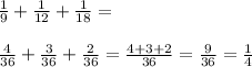 \frac{1}{9}+\frac{1}{12}+\frac{1}{18}=\\\\\frac{4}{36}+\frac{3}{36}+\frac{2}{36}=\frac{4+3+2}{36}=\frac{9}{36}=\frac{1}{4}