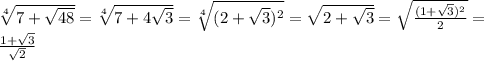 \sqrt[4]{7+ \sqrt{48} } = \sqrt[4]{7+4 \sqrt{3} } = \sqrt[4]{(2+ \sqrt{3})^{2} } = \sqrt{2+ \sqrt{3} }= \sqrt{ \frac{(1+ \sqrt{3})^{2} }{2} } = \\ &#10; \frac{1+ \sqrt{3} }{ \sqrt{2} } \\