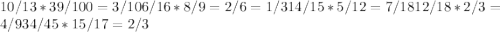 10/13*39/100=3/10 6/16*8/9=2/6=1/3 14/15*5/12=7/18 12/18*2/3=4/9 34/45*15/17=2/3