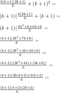 \frac{k(k+1)(2k+1)}{6}+(k+1)^2=\\\\(k+1)(\frac{k(2k+1)}{6}+(k+1)}=\\\\(k+1)(\frac{2k^2+k+6k+6}{6}=\\\\\frac{(k+1)(2k^2+7k+6)}{6}=\\\\\frac{(k+1)(2k^2+4k+3k+6)}{6}=\\\\\frac{(k+1)((2k^2+4k)+(3k+6))}{6}=\\\\\frac{(k+1)(2k(k+2)+3(k+2)}{6}=\\\\\frac{(k+1)(k+2)(2k+3)}{6}