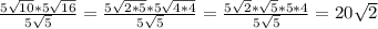 \frac{5 \sqrt{10}*5\sqrt{16}}{5\sqrt{5}}= \frac{5 \sqrt{2*5}*5\sqrt{4*4}}{5\sqrt{5}}=\frac{5 \sqrt{2}*\sqrt{5}*5*4}{5\sqrt{5}}=20 \sqrt{2}