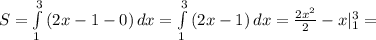 S= \int\limits^3_1 {(2x-1-0)} \, dx=\int\limits^3_1 {(2x-1)} \, dx= \frac{2x^{2}}{2}-x|^{3}_{1}=