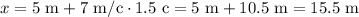 x = 5 \ \text{m} + 7 \ \text{m/c} \cdot 1.5 \ \text{c}= 5 \ \text{m} + 10.5 \ \text{m} = 15.5 \ \text{m}