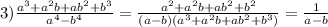 3) \frac{a ^{3}+a ^{2}b+ab ^{2}+b ^{3} }{a ^{4} -b ^{4} }= \frac{a ^{2}+a ^{2}b+ab ^{2}+b ^{2} }{(a-b)(a ^{3}+a ^{2}b+ab ^{2}+b ^{3} ) } }= \frac{1}{a-b}