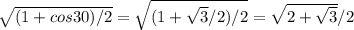 \sqrt{(1+cos30)/2} = \sqrt{(1+ \sqrt{3}/2)/2 } = \sqrt{2+ \sqrt{3} } /2