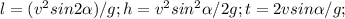 l=(v^{2}sin2 \alpha)/g; &#10; h= v^{2} sin^{2} \alpha /2g;&#10;t=2vsin \alpha/g;