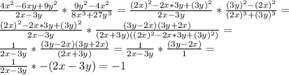 \frac{4x^2-6xy+9y^2}{2x-3y}* \frac{9y^2-4x^2}{8x^3+27y^3} = \frac{(2x)^2-2x*3y+(3y)^2}{2x-3y}* \frac{(3y)^2-(2x)^2}{(2x)^3+(3y)^3} = \\ \frac{(2x)^2-2x*3y+(3y)^2}{2x-3y}* \frac{(3y-2x)(3y+2x)}{(2x+3y)((2x)^2-2x*3y+(3y)^2)} = \\ \frac{1}{2x-3y}* \frac{(3y-2x)(3y+2x)}{(2x+3y)} = \frac{1}{2x-3y}* \frac{(3y-2x)}{1} = \\ \frac{1}{2x-3y}* -(2x-3y) = -1