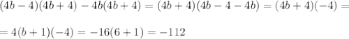 (4b-4)(4b+4)-4b(4b+4)=(4b+4)(4b-4-4b)=(4b+4)(-4)=\\\\=4(b+1)(-4)=-16(6+1)=-112