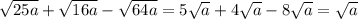 \sqrt{25a}+ \sqrt{16a} - \sqrt{64a} =5 \sqrt{a} +4 \sqrt{a} -8 \sqrt{a} = \sqrt{a}