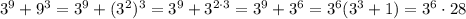 3^9+9^3=3^9+(3^2)^3=3^9+3^{2\cdot 3}=3^9+3^6=3^6(3^3+1)=3^6\cdot 28