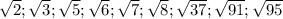 \sqrt{2};\sqrt{3};\sqrt{5};\sqrt{6};\sqrt{7};\sqrt{8}; \sqrt{37};\sqrt{91};\sqrt{95}