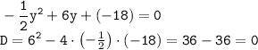 \tt \displaystyle -\frac12 y^2 +6y+(-18)=0\\D=6^2 -4\cdot \begin{pmatrix}-\frac12 \end{pmatrix} \cdot (-18)=36-36=0