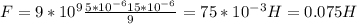 F=9*10 ^{9} \frac{5*10 ^{-6} 15*10 ^{-6} }{9} =75*10 ^{-3} H=0.075H