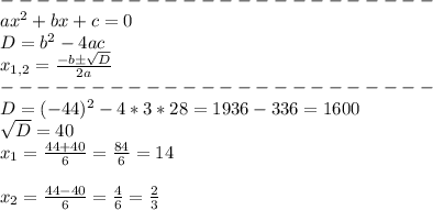 \\------------------------\\&#10;ax^2+bx+c=0\\D=b^2-4ac\\x_{1,2}=\frac{-bб\sqrt{D}}{2a}&#10;\\------------------------\\&#10;D=(-44)^2-4*3*28=1936-336=1600\\&#10;\sqrt{D}=40\\&#10;x_1=\frac{44+40}{6}=\frac{84}{6}=14\\\\&#10;x_2=\frac{44-40}{6}=\frac{4}{6}=\frac{2}{3}