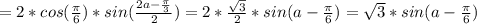 =2*cos(\frac{\pi }{6})*sin(\frac{2a-\frac{\pi }{3}}{2})=2*\frac{\sqrt{3}}{2}*sin(a-\frac{\pi }{6})=\sqrt{3}*sin(a-\frac{\pi }{6})