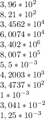 3,96*10^2\\8,21*10^2\\3,4562*10^4\\6,0074*10^4\\3,402*10^6\\8,007*10^5\\5,5*10^{-3}\\4,2003*10^3\\3,4737*10^2\\1*10^{-3}\\3,041*10^{-2}\\1,25*10^{-3}