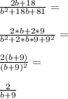 \frac{2b+18}{b^2+18b+81}=\\\\\frac{2*b+2*9}{b^2+2*b*9+9^2}=\\\\\frac{2(b+9)}{(b+9)^2}=\\\\\frac{2}{b+9}