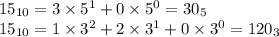 15_{10}=3\times 5^1+0\times 5^0 = 30_5 \\ 15_{10}=1\times 3^2+2\times 3^1+0\times 3^0=120_3