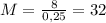 M= \frac{8}{0,25} = 32