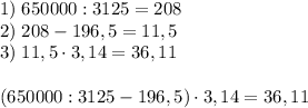 1)\;650000:3125=208\\2)\;208-196,5=11,5\\3)\;11,5\cdot3,14=36,11\\\\(650000: 3125-196,5)\cdot3,14=36,11