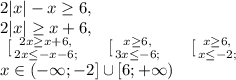 2|x|-x\geq6, \\&#10;2|x| \geq x+6, \\&#10; \left \ [ {{2x \geq x+6,} \atop {2x \leq -x-6;}} \right. \ \ \ \left \ [ {{x \geq 6,} \atop {3x \leq -6;}} \right. \ \ \ \left \ [ {{x \geq 6,} \atop {x \leq -2;}} \right. \\&#10;x\in(-\infty;-2]\cup[6;+\infty)