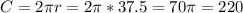 C = 2 \pi r= 2 \pi *37.5=70 \pi = 220