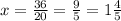 x= \frac{36}{20}= \frac{9}{5}= 1\frac{4}{5}