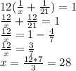 12( \frac{1}{x}+ \frac{1}{21})=1 \\ &#10; \frac{12}{x}+ \frac{12}{21}=1 \\ &#10; \frac{12}{x}=1-\frac{4}{7} \\ &#10; \frac{12}{x}=\frac{3}{7} \\ &#10;x=\frac{12*7}{3}=28