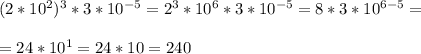 (2*10^2)^3*3*10^{-5}=2^3*10^6*3*10^{-5}=8*3*10^{6-5}=\\\\=24*10^1=24*10=240