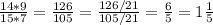 \frac{14 * 9}{15*7} = \frac{126}{105} = \frac{126/21}{105/21} = \frac{6}{5} = 1 \frac{1}{5}