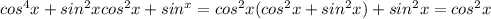 cos^{4}x +sin^2xcos^2x+sin^x=cos^2x(cos^2x+sin^2x)+sin^2x=cos^2x