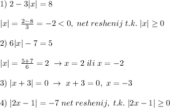1)\; 2-3|x|=8\\\\|x|=\frac{2-8}{3}=-2<0,\; net\; reshenij\; t.k.\; |x| \geq 0\\\\2)\; 6|x|-7=5\\\\|x|=\frac{5+7}{6}=2\; \to x=2\; ili\; x=-2\\\\3)\; |x+3|=0\; \to \; x+3=0,\; x=-3\\\\4)\; |2x-1|=-7\; net\; reshenij,\; t.k.\; |2x-1| \geq 0