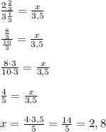 \frac{2\frac{2}{3}}{3\frac{1}{3}}=\frac{x}{3,5}\\\\\frac{\frac{8}{3}}{\frac{10}{3}}=\frac{x}{3,5}\\\\\frac{8\cdot 3}{10\cdot 3}=\frac{x}{3,5}\\\\\frac{4}{5}=\frac{x}{3,5}\\\\x=\frac{4\cdot 3,5}{5}=\frac{14}{5}=2,8