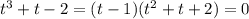 t^{3}+t-2=(t-1)(t^{2}+t+2)=0