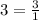 3= \frac{3}{1}