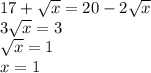 \dispaystyle 17+ \sqrt{x} =20-2 \sqrt{x} \\3 \sqrt{x} =3\\ \sqrt{x} =1\\x=1