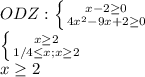 \dispaystyle ODZ: \left \{ {{x-2 \geq 0} \atop {4x^2-9x+2\geq0}} \right.\\ \left \{ {{x \geq 2} \atop {1/4 \leq x;x \geq 2}} \right. \\ x \geq 2