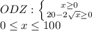 \dispaystyle ODZ: \left \{ {{x \geq 0} \atop {20-2 \sqrt{x} \geq 0}} \right.\\0 \leq x \leq 100