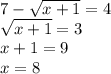 \dispaystyle 7- \sqrt{x+1}=4\\ \sqrt{x+1}=3\\x+1=9\\x=8