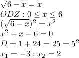 \dispaystyle \sqrt{6-x}=x\\ODZ: 0 \leq x \leq 6\\( \sqrt{6-x} )^2=x^2\\x^2+x-6=0\\D=1+24=25=5^2\\x_1=-3: x_2=2