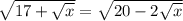 \dispaystyle \sqrt{17+ \sqrt{x}}= \sqrt{20-2 \sqrt{x}}