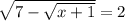 \dispaystyle \sqrt{7- \sqrt{x+1}}=2